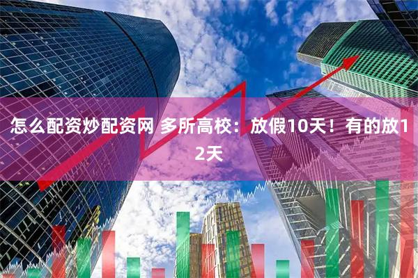 怎么配资炒配资网 多所高校：放假10天！有的放12天