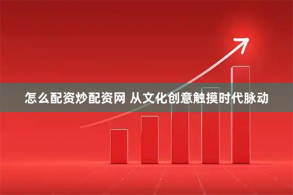 怎么配资炒配资网 从文化创意触摸时代脉动
