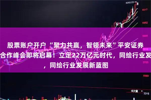 股票账户开户 “聚力共赢,智领未来”平安证券私募生态合作峰会即将启幕!立足22万亿元时代,同绘行业发展新蓝图
