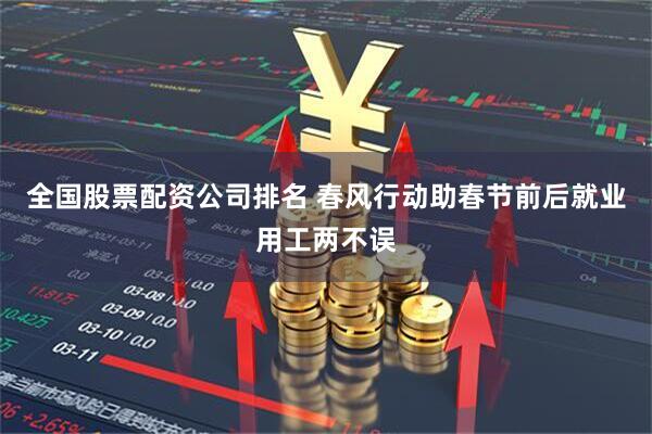全国股票配资公司排名 春风行动助春节前后就业用工两不误
